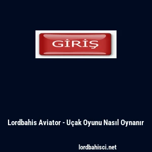 Lordbahis Aviator - U&ccedil;ak Oyunu Nasıl Oynanır