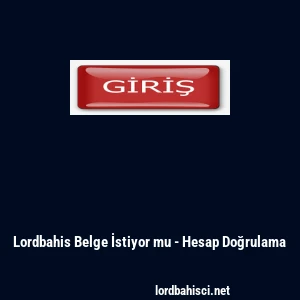 Lordbahis Belge İstiyor mu - Hesap Doğrulama