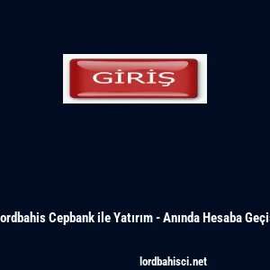 Lordbahis Cepbank ile Yatırım - Anında Hesaba Ge&ccedil;iş
