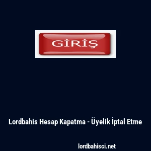 Lordbahis Hesap Kapatma - &Uuml;yelik İptal Etme